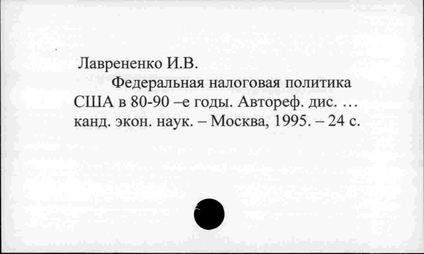 ﻿Лаврененко И.В.
Федеральная налоговая политика США в 80-90 -е годы. Автореф. дис. ... канд. экон. наук. - Москва, 1995. - 24 с.